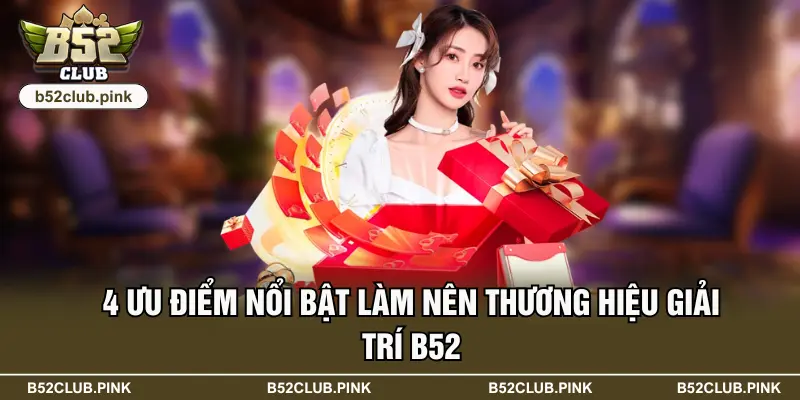 4 ưu điểm nổi bật làm nên thương hiệu giải trí B52